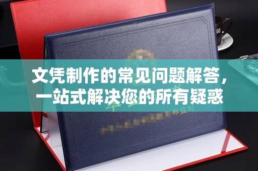 金安文凭制作的常见问题解答，一站式解决您的所有疑惑