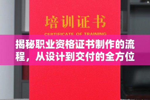 金安揭秘职业资格证书制作的流程，从设计到交付的全方位解析