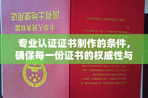 金安专业认证证书制作的条件，确保每一份证书的权威性与可信度
